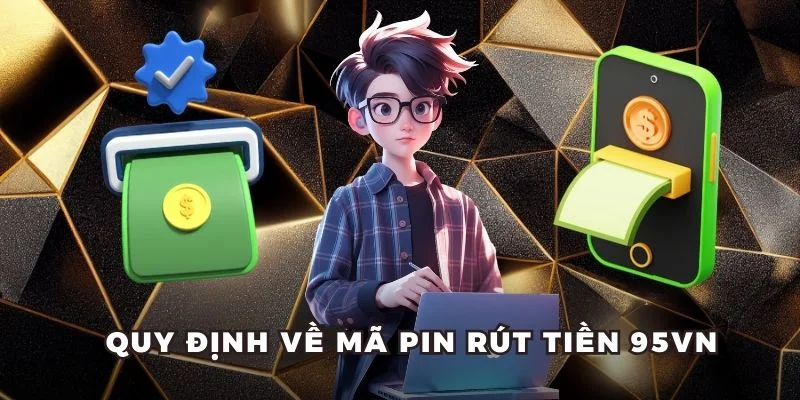 Quy định về mã PIN rút tiền 95VN